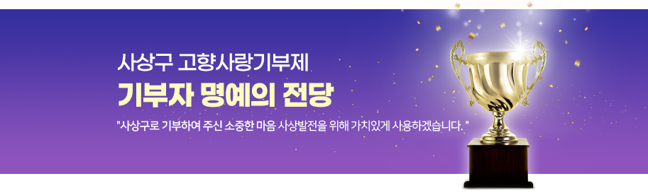 사상구 고향사랑기부제 기부자 명예의 전당 : 사상구로 기부하여 주신 소중한 마음 사상발전을 위해 가치있게 사용하도록 하겠습니다.