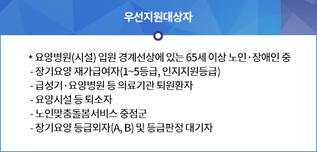 * 요양병원(시설) 입원 경계선상에 있는 65세 이상 노인·장애인 중/
 - 장기요양 재가급여자(1~5등급, 인지지원등급)/
 - 급성기·요양병원 등 의료기관 퇴원환자/
 - 요양시설 등 퇴소자/
 - 노인맞춤돌봄서비스 중점군/
																		- 장기요양 등급외자(A, B) 및 등급판정 대기자