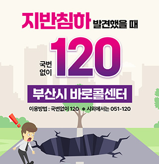 지반침하 발견했을 때
국번없이 120
부산시 바로콜센터
이용방법 : 국번없이 120 ※ 시외에서는 051-120