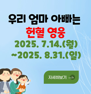 우리 엄마 아빠는 헌혈 영웅
2025.7.14.(월) ~ 2025.8.31.(일)
자세히보기 >