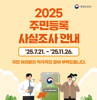 2025년 주민등록 사실조사 홍보
25.7.21. ~ 25.11.26.
국민 여러분의 적극적인 참여 부탁드립니다
정부 24 비대면 주민등록 사실조사
