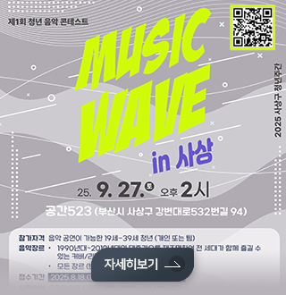 제1회 청년 음악 콘테스트
MUSIC WAVE in SASANG

25.9.27. 토 오후 2시
공간523(부산시 사상구 강변대로 532번길 94)
*참가자격: 음악 공연이 가능한 19세~39세 청년(개인 또는 팀)
*음악장르: -1990년대~2010년대 대중가요를 재조명하여 전 세대가 함께 즐길 수 있는 커버/리메이크 음악
-모든 장르(밴드, 보컬, 랩 등)
*접수기간: 2025. 8.18.(월) ~ 9.5 금 24:090
*신청방법: 구글폼으로 신청서 제출 (오른쪽 상단 qr코드)
1)신청서 2) 동영상

자세히보기