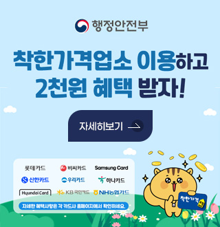 행정안전부
착한가격업소 이용하고 2천원 혜택 받자!
자세히보기>
롯데카드 비씨카드 SamsungCard 신한카드 신한카드 우리카드 하나카드 HyundaiCard KB국민카드 NH농협카드
자세한 혜택사항은 각 카드사 홈페이지에서 확인하세요.
착한가격 모범