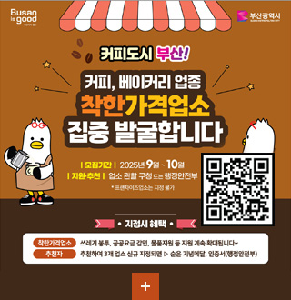 Busan is good 부산광역시

커피도시 부산!
커피, 베이커리 업종 착한 가격업소 집중 발굴합니다
|모집기간| 2025년 9월 ~ 10월
|지원·|업소 관할 구청 또는 행정안전부
*프렌차이즈업소는 지정 불가

QR코드(https://www.goodprice.go.kr/)

·지정시 혜택·
착한가격업소 : 쓰레기 봉투, 공공요금 감면, 물품지원 등 지원 계속 확대됩니다~
추진자 : 추천하여 3개 업소 신규 지정되면 ▶ 순은 기념메달, 인증서(행정안전부)

더보기+