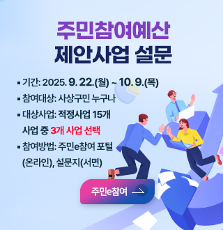 주민참여예산 제안사업 설문
* 기 간: 2025. 9. 22.(월) ~ 10. 9.(목)
*참여대상: 사상구민 누구나
*대상사업: 적정사업 15개 사업 중 3개 사업 선택
*참여방법: 주민e참여 포털(온라인), 설문지(서면)
주민e참여 바로가기