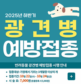 2025년 하반기 광견병 예방접종

반려동물 관견병 예방접종 시행 안내

·접종대상 : 가정에서 기르는 3개월령 이상의 개
·접종기간 : 10월 22일(수) ~ 10월24일(금)
·시술료 : 7,000원 (동물등록 시 5,000원)

더보기+