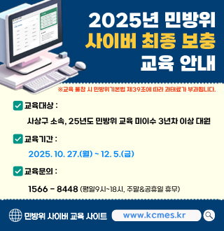 ※교육 불참 시 민방위기본법 제 39조에 따라 과태료가 부과됩니다.

교육대상 : 사상구 소속, 25년도 민방위 교육 미이수 3년차 이상 대원
교육기간 : 2025.10.27.(월) ~ 12.5.(금)
교육문의 : 1566-8448 (평일 9시 ~ 18시, 주말&공휴일 휴무)

민방위 사이버 교육 사이트
www.kcmes.kr