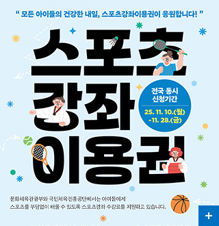 모든 아이들의 건강한 내일, 스포츠강좌이용권이 응원합니다!

스포츠강좌이용권

전국 동시 신청기간
2025.11.10.(월) ~ 11.28.(금)

문화체육관광부와 국민체육진흥공단에서는 아이들에게 스포츠를 부담없이 배울 수 있도록 스포츠강좌 수강료를 지원하고 있습니다.

더보기+