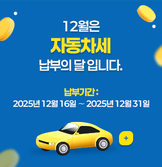 12월은
자동차세
납부의 달 입니다.

납부기간 :
2025년 12월 16일 ∼ 2025년 12월 31일

더보기+
