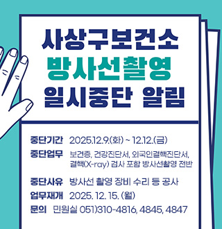 사상구보건소 방사선촬영 일시중단 알림
중단기간 : 2025.12.9.(화) ~ 12.12.(금)
중단업무 : 보건증, 건강진단서, 외국인결핵진단서, 결핵(X-ray) 검사 포함 방사선촬영 전반
중단사유 : 방사선 촬영 장비 수리 등 공사
업무재개 : 2025. 12. 15. (월)
문의 : 민원실 051)310-4816, 4845, 4847
