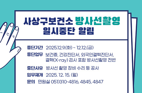 사상구보건소 방사선촬영 일시중단 알림
중단기간 : 2025.12.9.(화) ~ 12.12.(금)
중단업무 : 보건증, 건강진단서, 외국인결핵진단서, 결핵(X-ray) 검사 포함 방사선촬영 전반
중단사유 : 방사선 촬영 장비 수리 등 공사
업무재개 : 2025. 12. 15. (월)
문의 : 민원실 051)310-4816, 4845, 4847