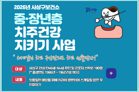 2026년 사상구보건소
중·장년층 치주 건강 지키기 사업

스케일링 하고 구강관리도 하고 선물받자!

대상 : 사상구 관내 만 40세~ 64세 주민 및 근로자 선착순 100명
[*출생연도 1986년 ~ 1962년생 까지]

내용 : 잇몸질환 예방을 위해 치과에 방문하여 스케일링 받은 후 인증하기

더보기 +