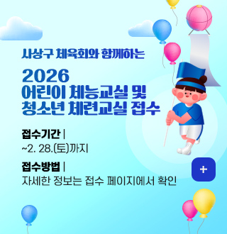 사상구 체육회와 함께하는
2026
어린이 체능교실 및
청소년 체련교실 접수
접수기간 |
~2. 28.(토)까지
접수방법 |
자세한 정보는 접수 페이지에서 확인
더보기+