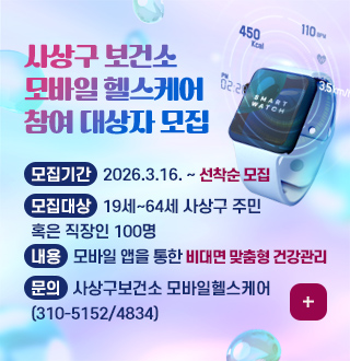 사상구 보건소
모바일 헬스케어
참여 대상자 모집

모집기간 : 2026.3.16. ~ 선착순 모집
모집대상 : 19세~64세 사상구 주민 혹은 직장인 100명
내용 : 모바일 앱을 통한 비대면 맞춤형 건강관리
문의 : 사상구보건소 모바일헬스케어(310-5152/4834)

더보기+