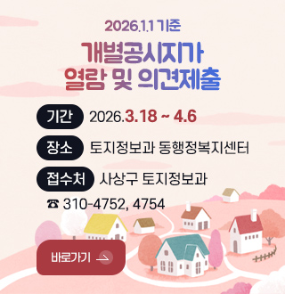 2026.1.1 기준
개별공시지가
열람 및 의견제출

기간 : 2026.3.18 ~ 4.6
장소 : 토지정보과 동행정복지센터
접수처 : 사상구 토지정보과
310-4752, 4754

바로가기 >