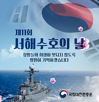 제11회 서해수호의 날

장병들의 희생이 헛되지 않도록 영원히 기억하겠습니다

국립대전현충원