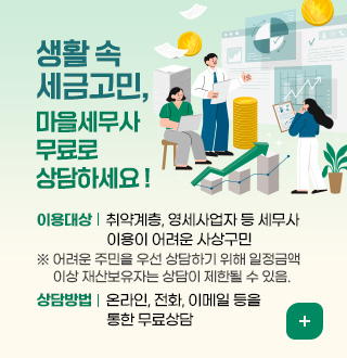 생활 속 세금고민,
마을세무사와 무료로 상담하세요 !

이용대상 : 취약계층, 영세사업자 등 세무사 이용이 어려운 사상구민
※ 어려운 주민을 우선 상담하기 위해 일정금액 이상 재산보유자는 상담이 제한될 수 있음.
상담방법 : 온라인, 전화, 이메일 등을 통한 무료상담
더보기