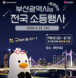 부산광역시와 함께하는 전국 소등행사
2026.4.22. (수)
지.구하러 끕니다~
PM 8:00 - 8:10
지구를 위해 함께 불 꺼요!
장소 : 광안대교