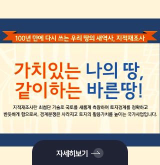 100년 만에 다시 쓰는 우리 땅의 새역사, 지적재조사

가치있는 나의 땅,
같이하는 바른땅!

지적재조사란 최첨단 기술로 국토를 새롭게 측량하여 토지경계를 정확하고 반듯하게 함으로써, 경계분쟁은 사라지고 토지의 활용가치를 높이는 국가사업입니다.

자세히보기 >