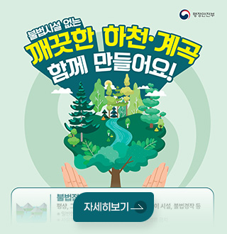 행정안전부

불법시설 없는 깨끗한 하천·계곡 함께 만들어요!
자세히보기