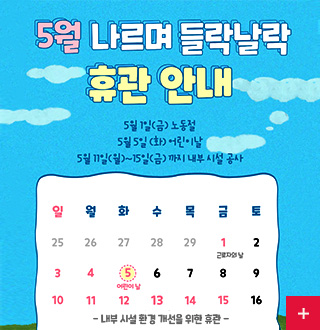 5월 나르며 들락날락 휴관 안내

5월 1일(금) 노동절
5월 5일(화) 어린이날
5월 11일(월) ~ 15일(금) 까지 내부 시설 공사

일
4월25일, 3일, 10일

월
4월26일, 4일, 11일

화
4월27일, 5일 (어린이날), 12일

수
4월28일, 6일, 13일

목
4월29일, 7일, 14일

금
1일 (근로자의 날), 8일, 15일

토
2일, 9일, 16일

- 내부 시설 환경 개선을 위한 휴관 -

더보기+