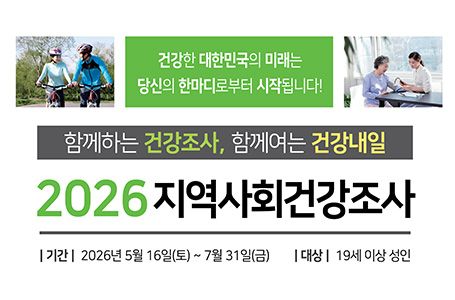 건강한 대한민국의 미래는 당신의 한마디로부터 시작됩니다!
함께하는 건강조사, 함께여는 건강내일
2026지역사회건강조사
기간: 2026. 5. 16 ~ 7. 31.
대상: 19세 이상 성인