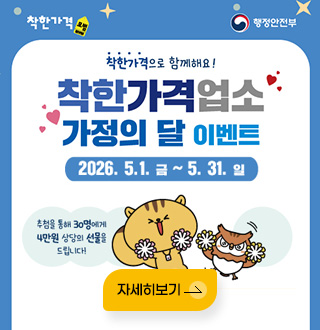 착한가격 / 행정안전부

착한가격으로 함께해요!
착한가격업소 가정의 달 이벤트
2026. 5.1. 금 ~ 5. 31. 일

추첨을 통해 30명에게 4만원 상당의 선물을 드립니다!
자세히보기