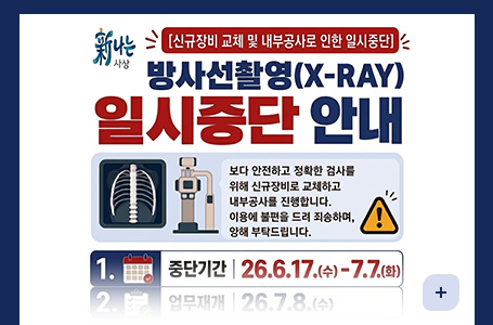 新나는 사상
[신규장비 교체 및 내부공사로 인한 일시중단]
방사선촬영(X-RAY) 일시중단 안내
보다 안전하고 정확한 검사를
위해 신규장비로 교체하고
내부공사를 진행합니다.
이용에 불편을 드려 죄송하며,
양해 부탁드립니다.

중단기간 | 26.6.17.(수)-7.7.(화)
업무재개 | 26.7.8.(수)
더보기