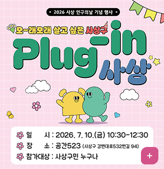 2026 사상 인구의날 기념 행사
오~래오래 살고 싶은 사상구
Plug-in 사상

일시 : 2026. 7. 10.(금) 10:30-12:30
장소 : 공간523 (사상구 강빈대로532변길 94)
참가대상 : 사상구민 누구나
더보기