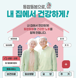 통합돌봄으로, 내 집에서 건강하게!

내 집에서 편안하게!
통합돌봄이 건강한 노후를
함께 만듭니다.

상담 · 신청 : 동 행정복지센터
돌봄서비스 : 보건의료 / 일상생활 / 요양 / 주거
더보기