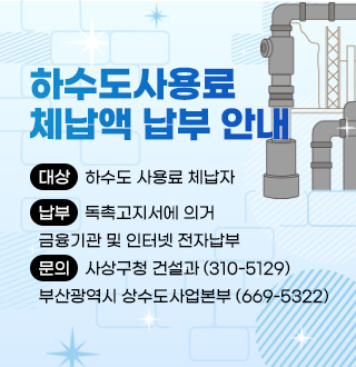 하수도사용료 체납액 납부 안내

대상 : 하수도 사용료 체납자
납부 : 독촉고지서에 의거 금융기관 및 인터넷 전자납부
문의 : 사상구청 건설과 (310-5129)
부산광역시 상수도사업본부 (669-5322)