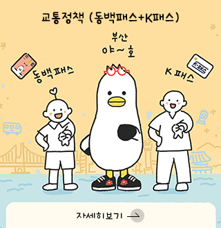 교통정책 (동백패스+K패스)
동백패스
부산야~호
K패스
자세히보기 >