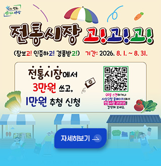 전통시장 고!고!고!
(장보고!인증하고!경품받고!)
기간:2026.8.1. ~ 8.31.

전통시장에서 3만원 쓰고, 1만원 추첨 신청
QR코드링크(https://m.site.naver.com/2deqw)

자세히보기 >