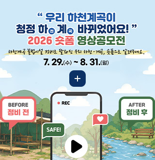 우리 하천계곡이 청전 하천계곡 바뀌었어요!
하천계곡 불법시설 정비로 달라진 우리 하천·계곡, 숏폼으로 알려주세요.
7.29.(수) ~ 8.31.(월)
더보기+
BEFORE
정비 전
SAFE!
♥
AFTER
정비 후