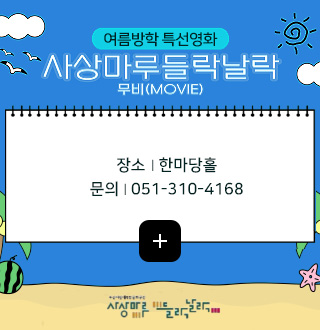 여름방학 특선영화
사상마루들락날락
무비(MOVIE)
장소 | 한마당홀
문의 | 051-310-4168
더보기+
사상마루들락날락