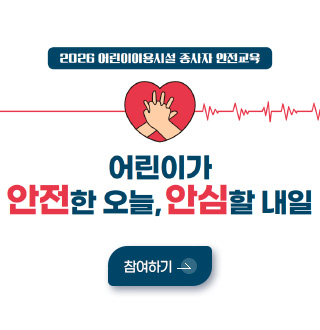 2026년 어린이이용시설 종사자 안전교육

어린이가 안전한 오늘, 안심할 내일

상세보기 >