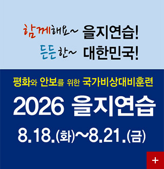 함께해요 ~ 을지연습!
든든한 ~ 대한민국!

평화와 안보를 위한 국가비상대비훈련
2026 을지연습
8.18.(화) ~ 8.21.(금)

더보기 +