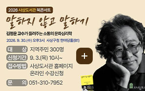 2026 사상도서관 북콘서트

말하지 않고 말하기
김정운 교수가 들려주는 소통의 문화심리학
2026.9.30.(수) 오후 3시 사상구청 한마당홀(B1)

대상
지역주민 300명

신청기간
9.3.(목) 10시~

접수방법
사상도서관 홈페이지 온라인 수강신청

문의
051-310-7952

더보기+