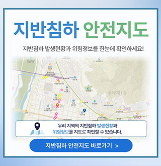 지반침하 안전지도
지반침하 발생현황과 위험정보를 한눈에 확인하세요!

우리 지역의 지반침하 발생현상과 위험정보를 지도로 확인할 수 있습니다.

지반침하 안전지도 바로가기 >