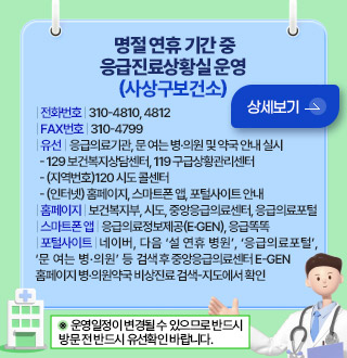 명절 연휴 기간 중
응급진료상황실 운영
(사상구보건소)

| 전화번호 | 310-4810, 4812
| FAX번호 | 310-4799
| 유선 | 응급의료기관, 문 여는 병·의원 및 약국 안내 실시
  - 129 보건복지상담센터, 119 구급상황관리센터
  - (지역번호)120 시도 콜센터
  - (인터넷) 홈페이지, 스마트폰 앱, 포털사이트 안내
| 홈페이지 | 보건복지부, 시도, 중앙응급의료센터, 응급의료포털
| 스마트폰 앱 | 응급의료정보제공(e·gen), 응급똑똑
| 포털사이트 | 네이버, 다음 ‘설 연휴 병원’, ‘응급의료포털’,
‘문 여는 병·의원’ 등 검색 후 중앙응급의료센터 E-Gen
홈페이지 병·의원약국 비상진료 검색-지도에서 확인

※  운영일정이 변경될 수 있으므로 반드시 방문 전 반드시 유선확인 바랍니다.

상세보기 >