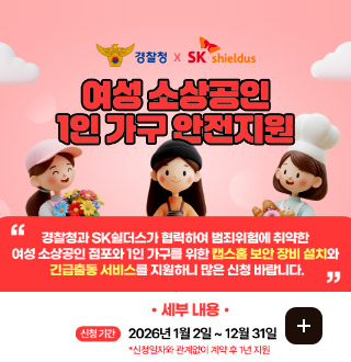 여성 소상공인 1인 가구 안전지원

경찰청와 SK쉴더스가 협력하여 범죄위험에 취약한 여성 소상공인 점포와 1인 가구를 위한 캡스홈 보안 장비 설치와 긴급출동 서비스를 지원하니 많은 신청 바랍니다

·세부내용·

신청기간
2026년 1월2일 ~ 12월 31일
*신청일자와 관계없이 계약 후 1년 지원

더보기+