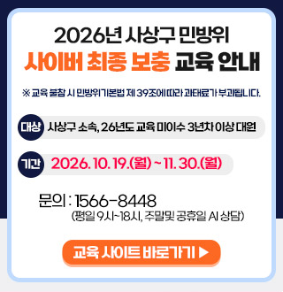 2026년 사상구 민방위 사이버 최종 보충 교육 안내
※ 교육 불참 시 민방위기본법 제 39조에 따라 과태료가 부과됩니다.

대상
사상구 소속, 26년도 교육 미이수 3년차 이상 대원

기간
2026.10.19.(월) ~ 11.30.(월)

문의 : 1566-8448 (평일 9시 ~ 18시, 주말 및 공휴일 AI 상담)

교육 사이트 바로가기▶