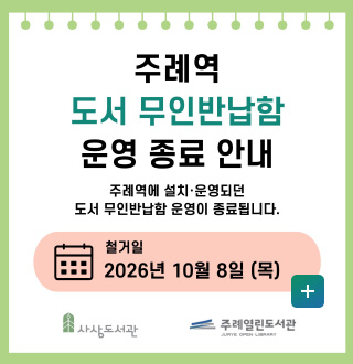 주례역 도서 무인반납함 운영 종료 안내

주례역에 설치·운영되던 도서 무인반납함 운영이 종료됩니다.
철거일
2026년 10월 8일 (목)

사상도서관
주례열린도서관

더보기+