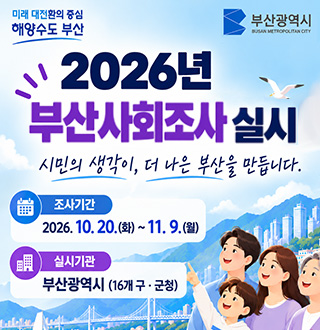 2026년 부산사회조사 실시

시민의 생각이, 더 나은 부산을 만듭니다.

조사기간
2026.10.20.(화) ~ 11.9.(월)

실시기관
부산광역시 (16개 구·군청)