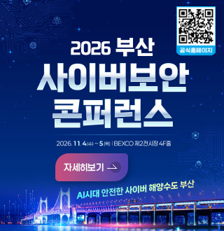 2026 부산 사이버보안 콘퍼런스
2026.11.4.(수) ~ 5.(목) | BEXCO 제2전시장 4F홀

자세히보기 >

AI시대 안전한 사이버 해양수도 부산

QR코드링크(https://bcsc.or.kr/)
공식 홈페이지