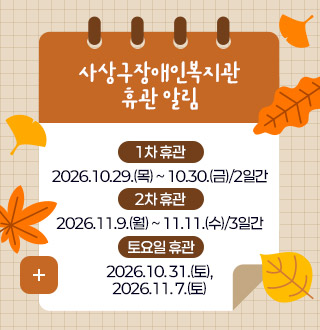 사상구장애인복지관 휴관 알림

1차 휴관
2026.10.29.(목) ~ 10.30.(금)/2일간

2차 휴관
2026.11.9.(월) ~ 11.11.(수)/3일간

토요일 휴관
2026.10. 31.(토),
2026.11. 7.(토)

더보기+